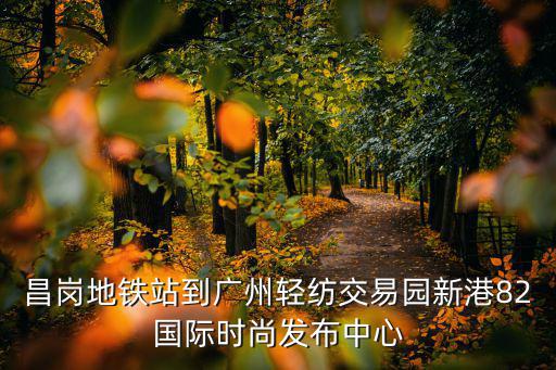 昌崗地鐵站到廣州輕紡交易園新港82國際時尚發布中心