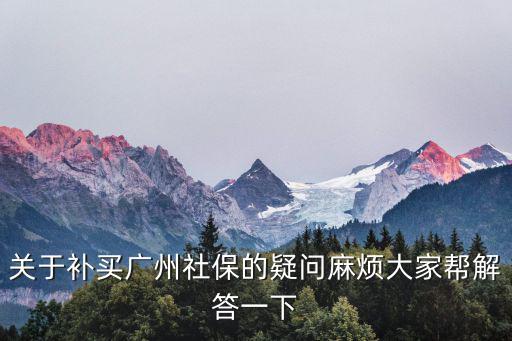 關于補買廣州社保的疑問麻煩大家幫解答一下