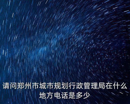 請問鄭州市城市規劃行政管理局在什么地方電話是多少