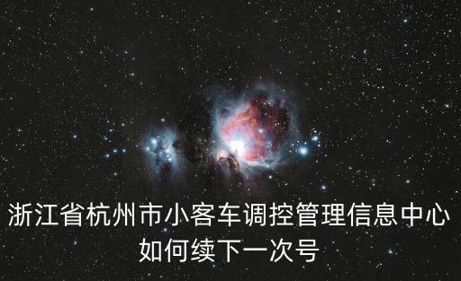 杭州小客車調(diào)控辦，浙江省杭州市小客車調(diào)控管理信息中心如何續(xù)下一次號