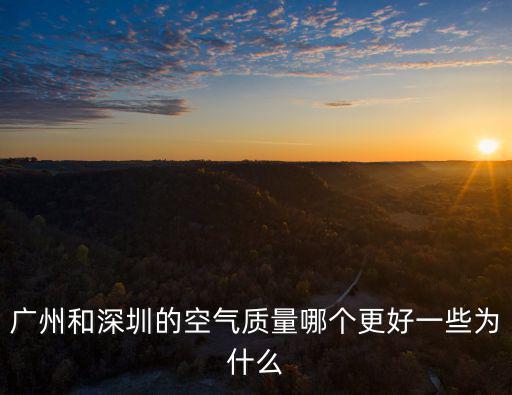 廣州和深圳的空氣質量哪個更好一些為什么