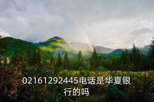 華夏銀行客戶電話，02161292445電話是華夏銀行的嗎
