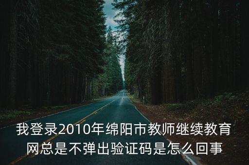 我登錄2010年綿陽市教師繼續教育網總是不彈出驗證碼是怎么回事