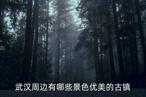 武漢周邊有哪些景色優美的古鎮