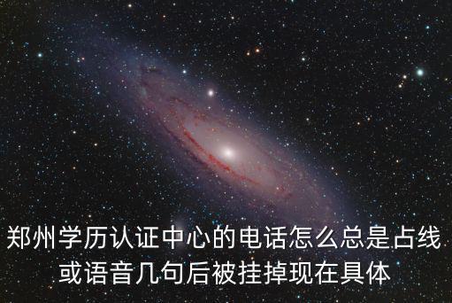鄭州學歷認證中心的電話怎么總是占線或語音幾句后被掛掉現在具體