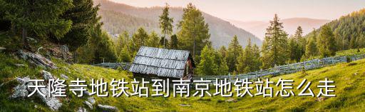 天隆寺地鐵站，南京江寧天隆寺地鐵站怎么去