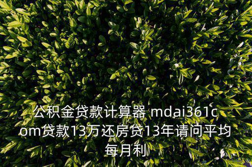 公積金貸款計算器 mdai361com貸款13萬還房貸13年請問平均每月利