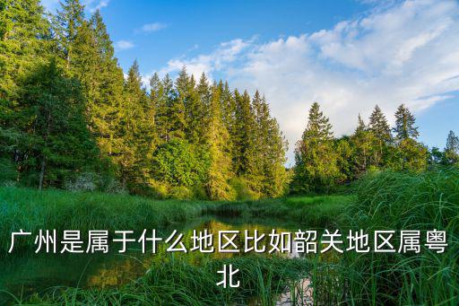 廣州屬于什么地區，廣州屬于哪個地理區域