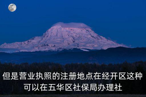但是營業(yè)執(zhí)照的注冊地點在經(jīng)開區(qū)這種可以在五華區(qū)社保局辦理社