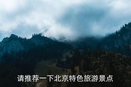 北京特色旅游景點(diǎn)，北京的旅游區(qū)都哪些