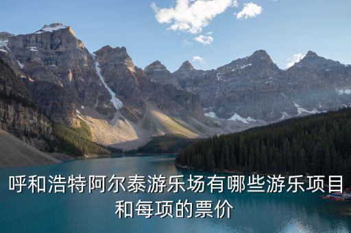 呼和浩特阿爾泰游樂場有哪些游樂項目和每項的票價