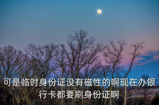 可是臨時身份證沒有磁性的啊現在辦銀行卡都要刷身份證啊