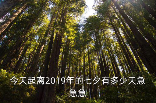 今天起離2019年的七夕有多少天急急急