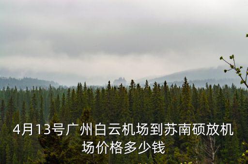 4月13號廣州白云機場到蘇南碩放機場價格多少錢