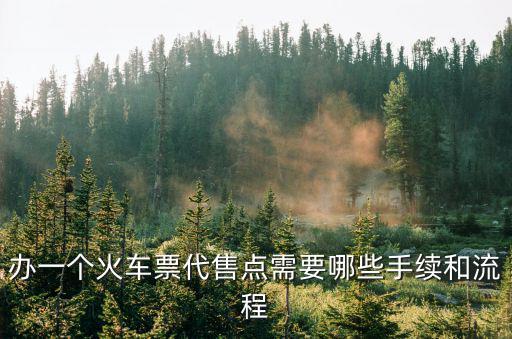 辦一個火車票代售點需要哪些手續和流程