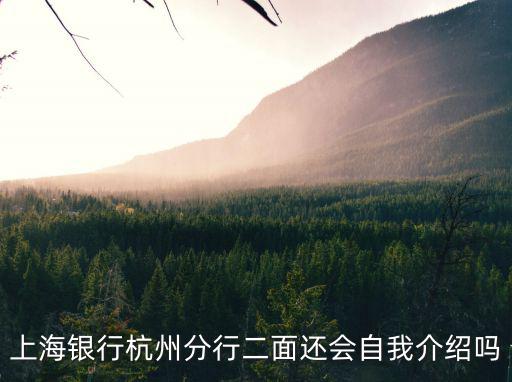 上海銀行杭州分行二面還會(huì)自我介紹嗎