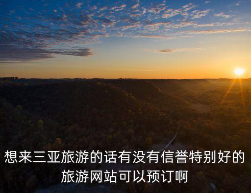 想來三亞旅游的話有沒有信譽特別好的旅游網站可以預訂啊