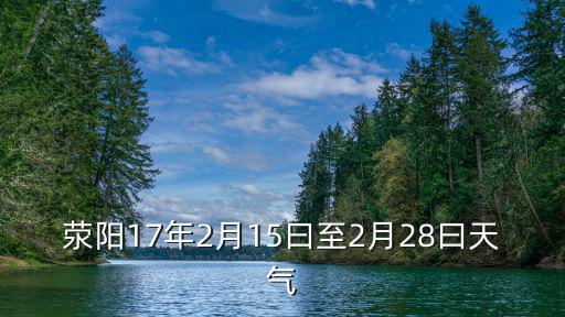 滎陽(yáng)17年2月15曰至2月28曰天氣
