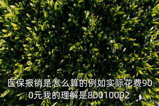 醫(yī)保報銷是怎么算的例如實(shí)際花費(fèi)900元我的理解是80010002
