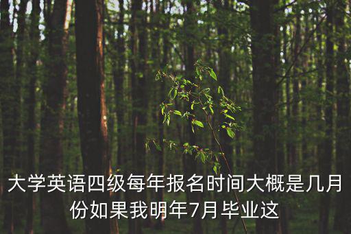 大學(xué)英語四級每年報(bào)名時間大概是幾月份如果我明年7月畢業(yè)這