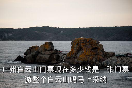 廣州白云山門票，廣州白云山門票現在多少錢是一張門票游整個白云山嗎馬上采納