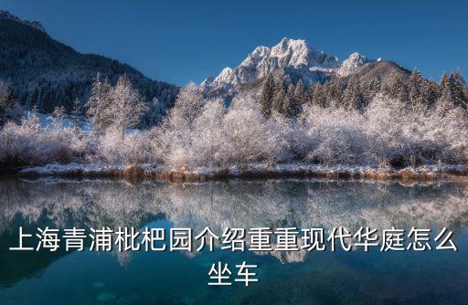 上海青浦枇杷園介紹重重現代華庭怎么坐車