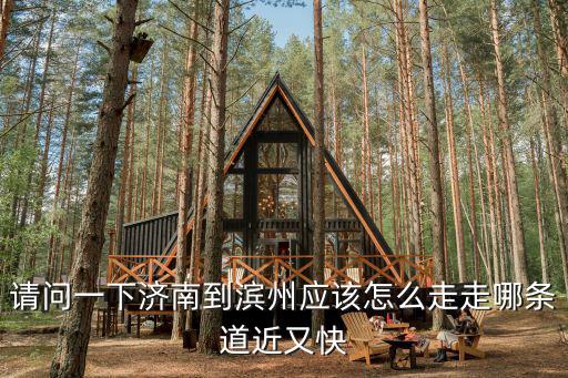 請(qǐng)問一下濟(jì)南到濱州應(yīng)該怎么走走哪條道近又快