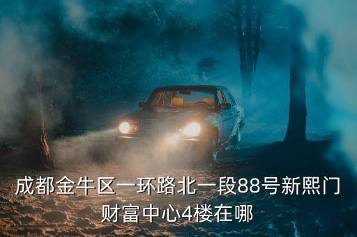 成都金牛區(qū)一環(huán)路北一段88號(hào)新熙門財(cái)富中心4樓在哪