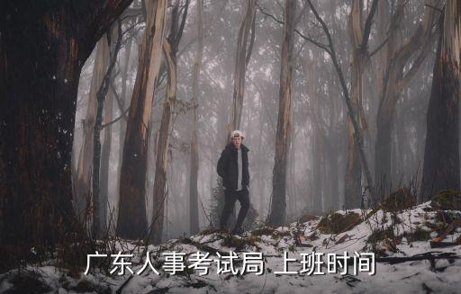 廣東人事考試局 上班時(shí)間