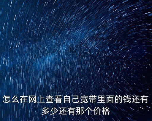 怎么在網上查看自己寬帶里面的錢還有多少還有那個價格