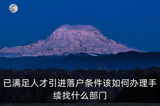 已滿足人才引進落戶條件該如何辦理手續找什么部門