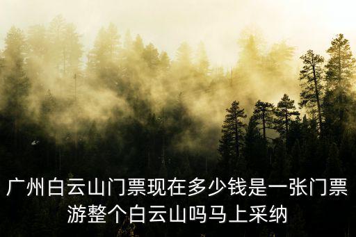 廣州白云山門票現在多少錢是一張門票游整個白云山嗎馬上采納