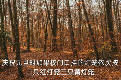 元旦花燈，慶祝元旦時(shí)如果校門(mén)口掛的燈籠依次按二只紅燈籠三只黃燈籠