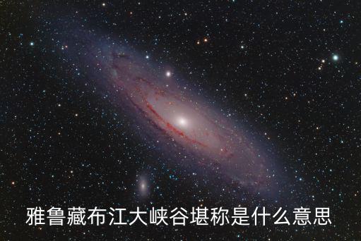 雅魯藏布江大峽谷堪稱是什么意思