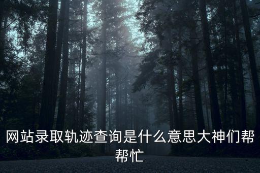 網(wǎng)站錄取軌跡查詢是什么意思大神們幫幫忙