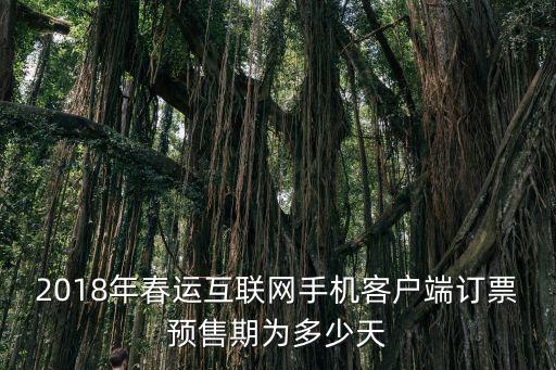 2018年春運互聯網手機客戶端訂票預售期為多少天