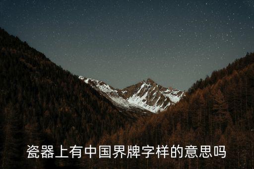 瓷器上有中國界牌字樣的意思嗎