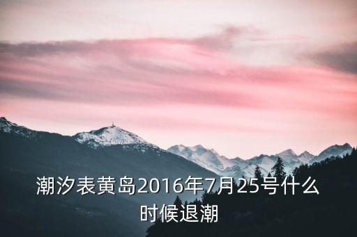 黃島潮汐表，潮汐表黃島2016年7月25號什么時候退潮