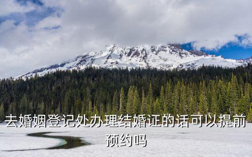 去婚姻登記處辦理結婚證的話可以提前預約嗎