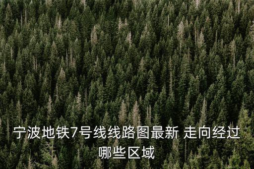寧波地鐵7號(hào)線(xiàn)線(xiàn)路圖最新 走向經(jīng)過(guò)哪些區(qū)域