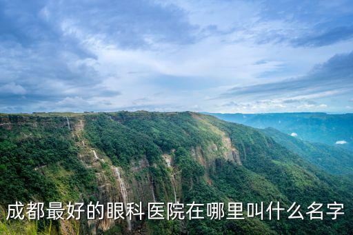 成都最好的眼科醫(yī)院在哪里叫什么名字