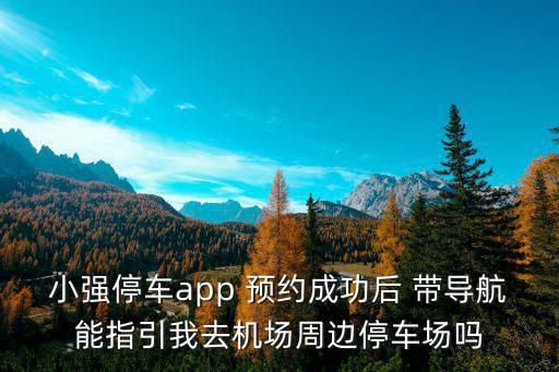 機(jī)場停車app，小強(qiáng)停車app 預(yù)約成功后 帶導(dǎo)航能指引我去機(jī)場周邊停車場嗎
