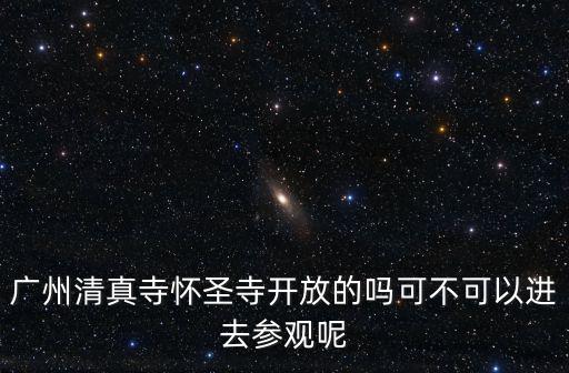 廣州清真寺懷圣寺開放的嗎可不可以進去參觀呢
