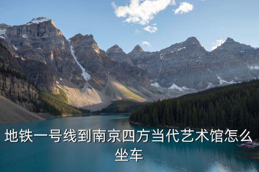 四方當代美術館，地鐵一號線到南京四方當代藝術館怎么坐車