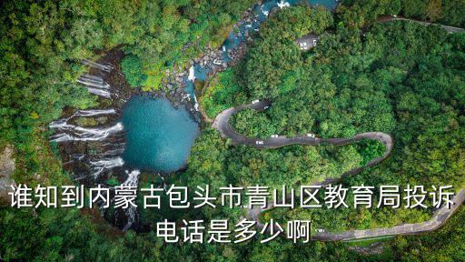 誰(shuí)知到內(nèi)蒙古包頭市青山區(qū)教育局投訴電話是多少啊