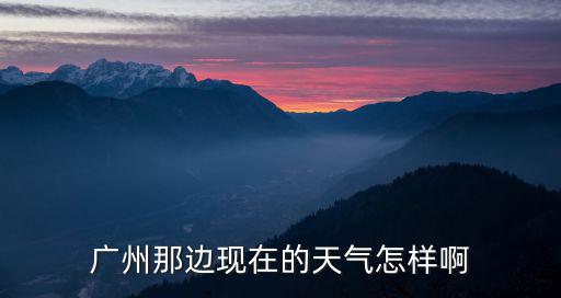 廣州那邊現在的天氣怎樣啊
