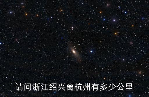 請(qǐng)問浙江紹興離杭州有多少公里