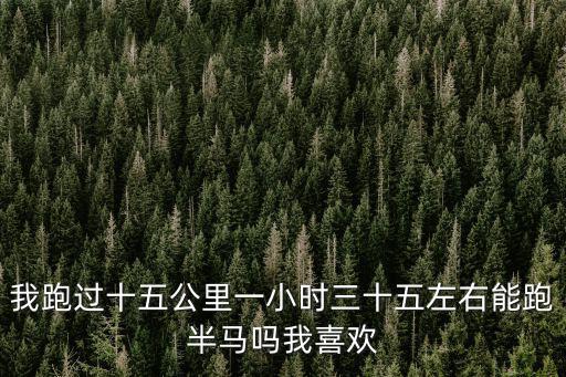 半馬是多少公里，我跑過十五公里一小時三十五左右能跑半馬嗎我喜歡