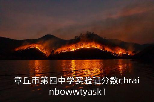 章丘市第四中學(xué)實(shí)驗(yàn)班分?jǐn)?shù)chrainbowwtyask1