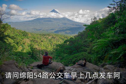 請問綿陽54路公交車早上幾點發(fā)車阿